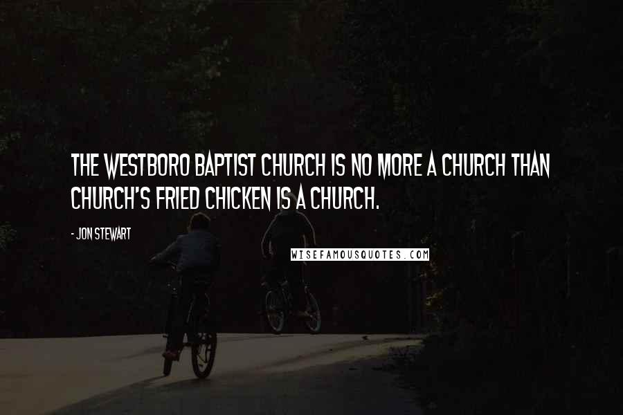 Jon Stewart Quotes: The Westboro Baptist Church is no more a church than Church's Fried Chicken is a church.