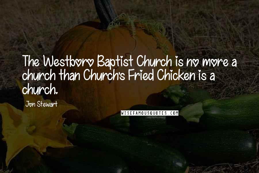 Jon Stewart Quotes: The Westboro Baptist Church is no more a church than Church's Fried Chicken is a church.