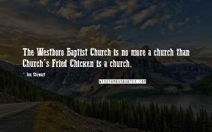 Jon Stewart Quotes: The Westboro Baptist Church is no more a church than Church's Fried Chicken is a church.