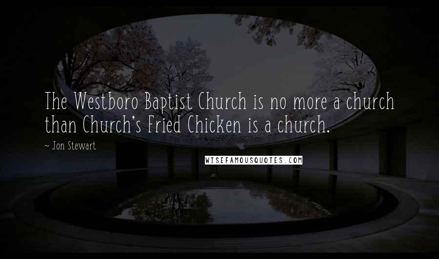 Jon Stewart Quotes: The Westboro Baptist Church is no more a church than Church's Fried Chicken is a church.