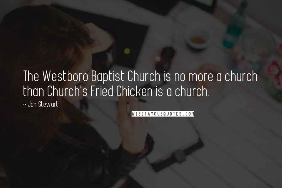 Jon Stewart Quotes: The Westboro Baptist Church is no more a church than Church's Fried Chicken is a church.