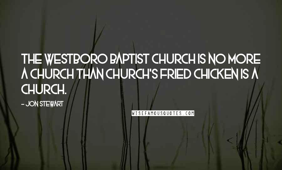 Jon Stewart Quotes: The Westboro Baptist Church is no more a church than Church's Fried Chicken is a church.