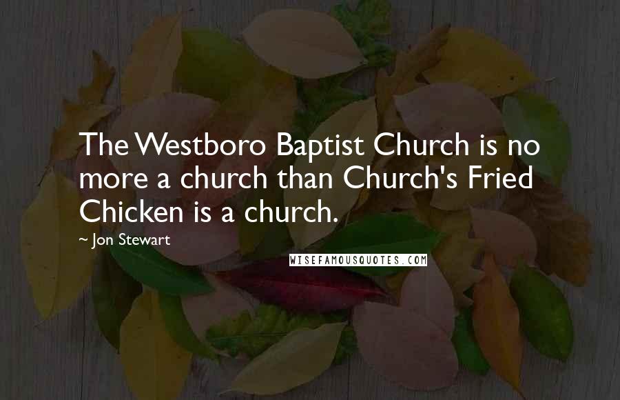 Jon Stewart Quotes: The Westboro Baptist Church is no more a church than Church's Fried Chicken is a church.