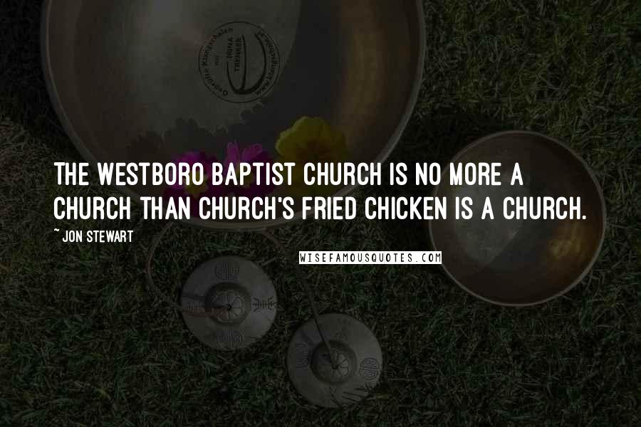 Jon Stewart Quotes: The Westboro Baptist Church is no more a church than Church's Fried Chicken is a church.