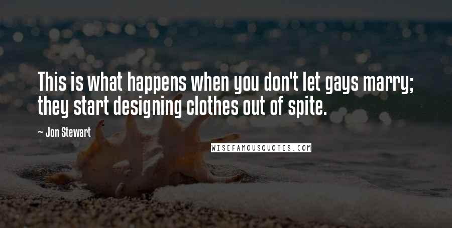 Jon Stewart Quotes: This is what happens when you don't let gays marry; they start designing clothes out of spite.