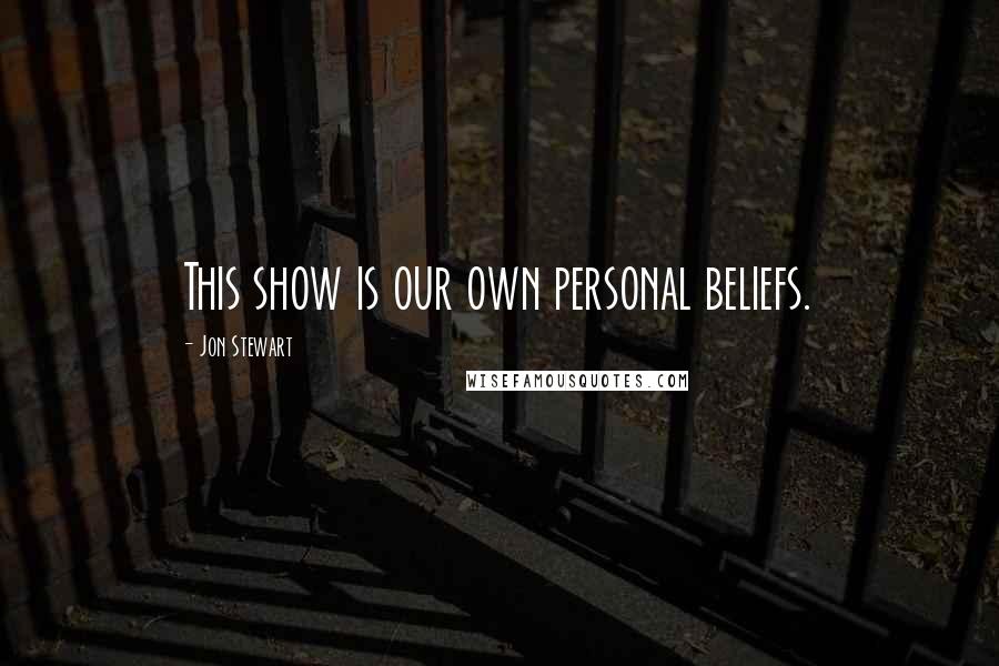 Jon Stewart Quotes: This show is our own personal beliefs.