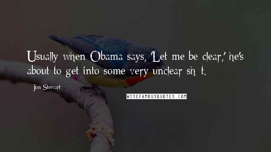 Jon Stewart Quotes: Usually when Obama says, 'Let me be clear,' he's about to get into some very unclear sh*t.
