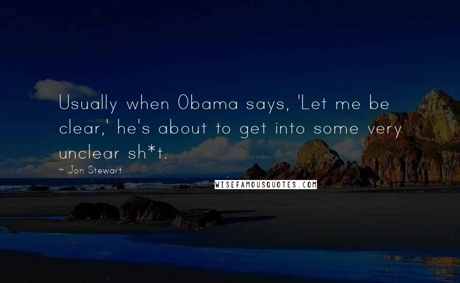 Jon Stewart Quotes: Usually when Obama says, 'Let me be clear,' he's about to get into some very unclear sh*t.