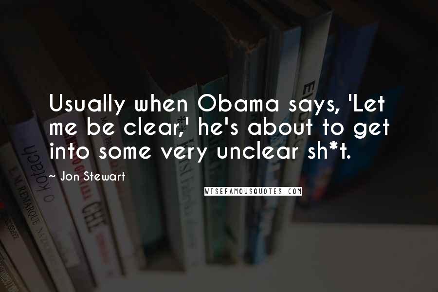 Jon Stewart Quotes: Usually when Obama says, 'Let me be clear,' he's about to get into some very unclear sh*t.