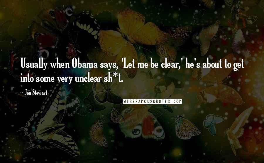 Jon Stewart Quotes: Usually when Obama says, 'Let me be clear,' he's about to get into some very unclear sh*t.