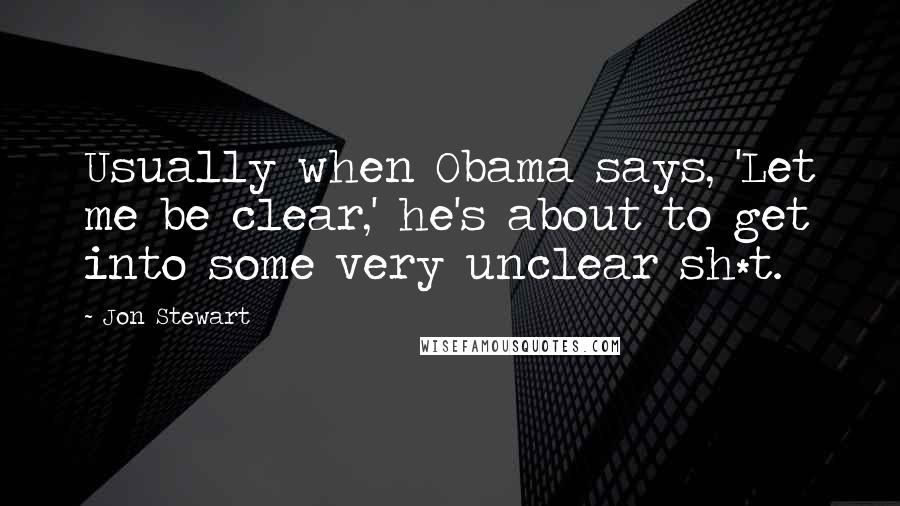 Jon Stewart Quotes: Usually when Obama says, 'Let me be clear,' he's about to get into some very unclear sh*t.