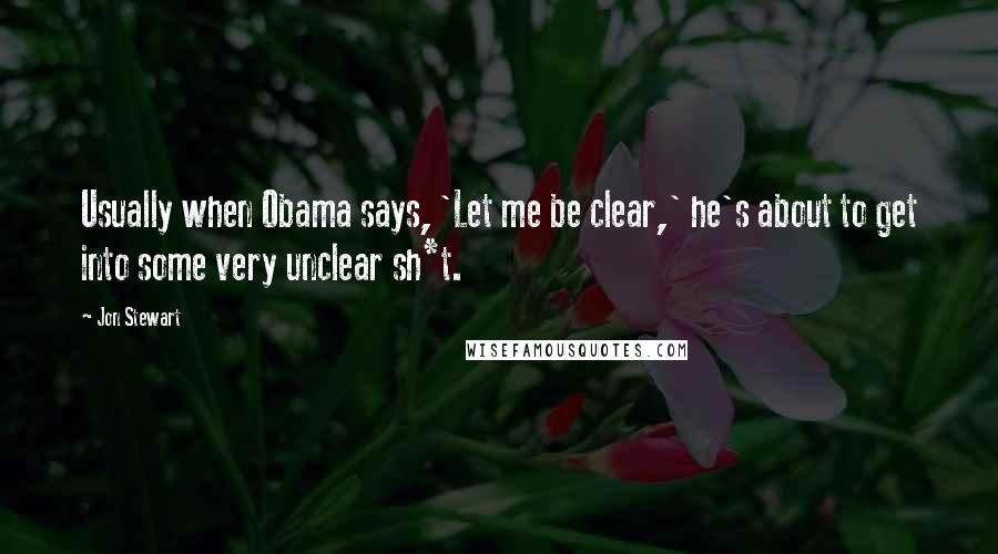 Jon Stewart Quotes: Usually when Obama says, 'Let me be clear,' he's about to get into some very unclear sh*t.