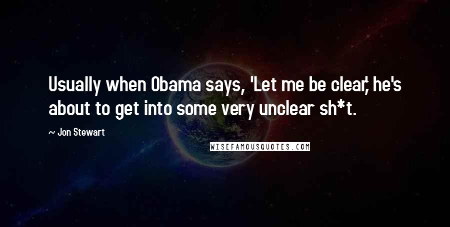 Jon Stewart Quotes: Usually when Obama says, 'Let me be clear,' he's about to get into some very unclear sh*t.