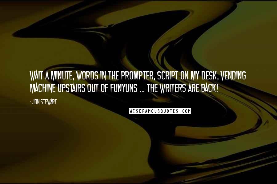 Jon Stewart Quotes: Wait a minute, words in the prompter, script on my desk, vending machine upstairs out of Funyuns ... the writers are back!