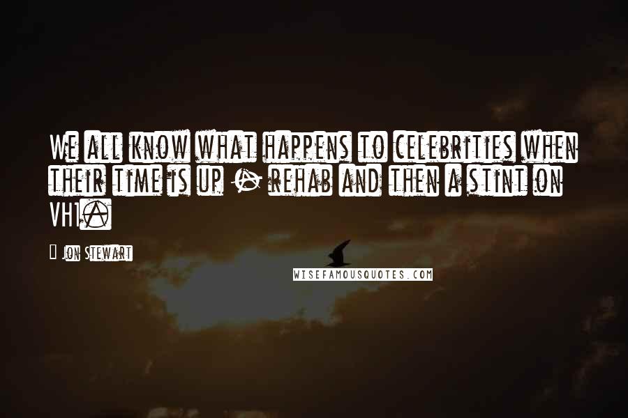 Jon Stewart Quotes: We all know what happens to celebrities when their time is up - rehab and then a stint on VH1.