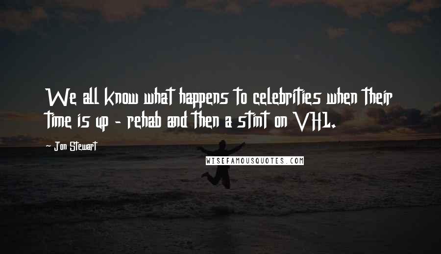 Jon Stewart Quotes: We all know what happens to celebrities when their time is up - rehab and then a stint on VH1.