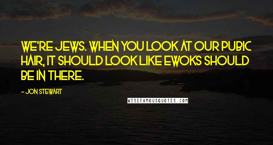 Jon Stewart Quotes: We're Jews. When you look at our pubic hair, it should look like Ewoks should be in there.