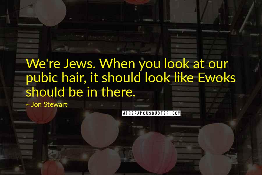 Jon Stewart Quotes: We're Jews. When you look at our pubic hair, it should look like Ewoks should be in there.