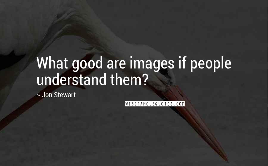 Jon Stewart Quotes: What good are images if people understand them?