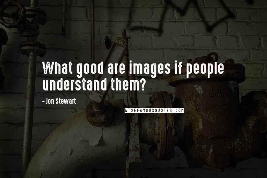 Jon Stewart Quotes: What good are images if people understand them?