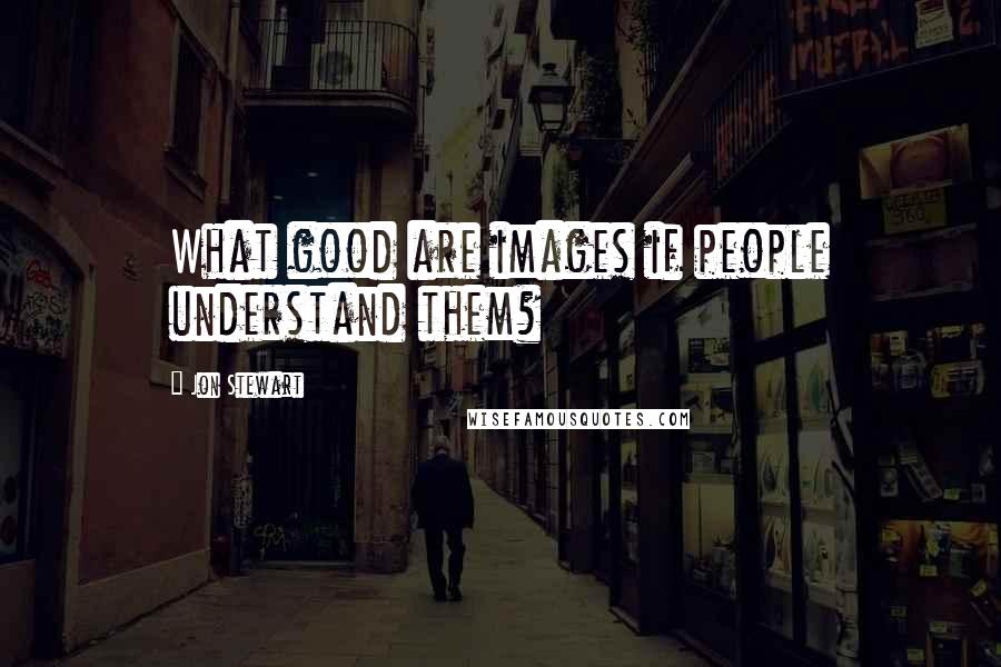 Jon Stewart Quotes: What good are images if people understand them?