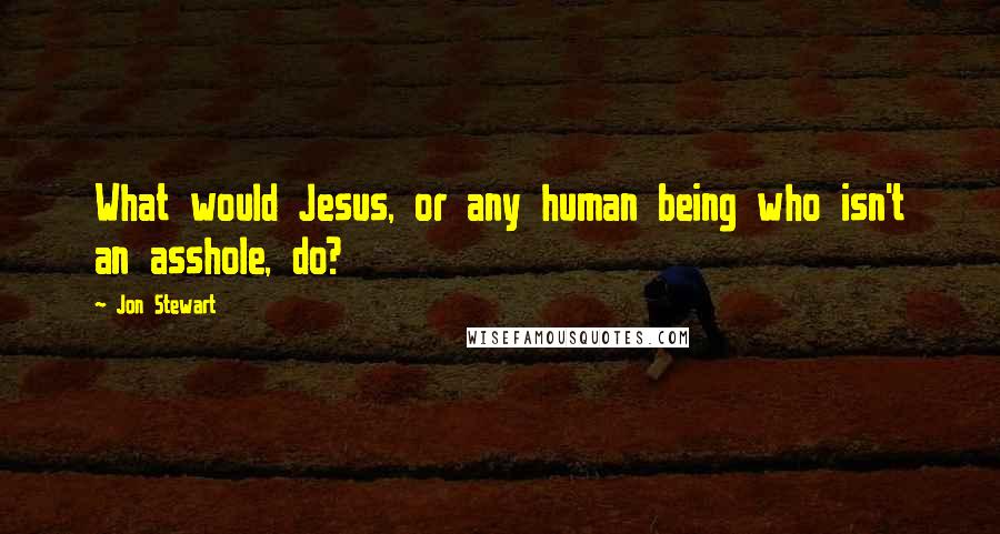Jon Stewart Quotes: What would Jesus, or any human being who isn't an asshole, do?