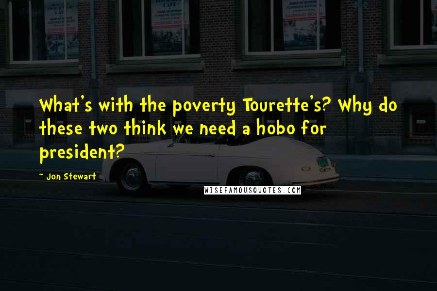 Jon Stewart Quotes: What's with the poverty Tourette's? Why do these two think we need a hobo for president?