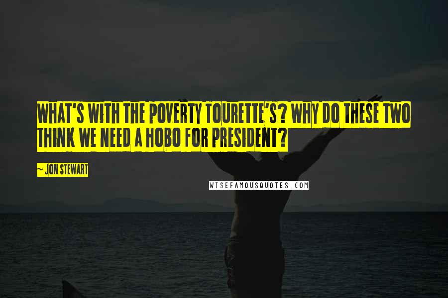Jon Stewart Quotes: What's with the poverty Tourette's? Why do these two think we need a hobo for president?