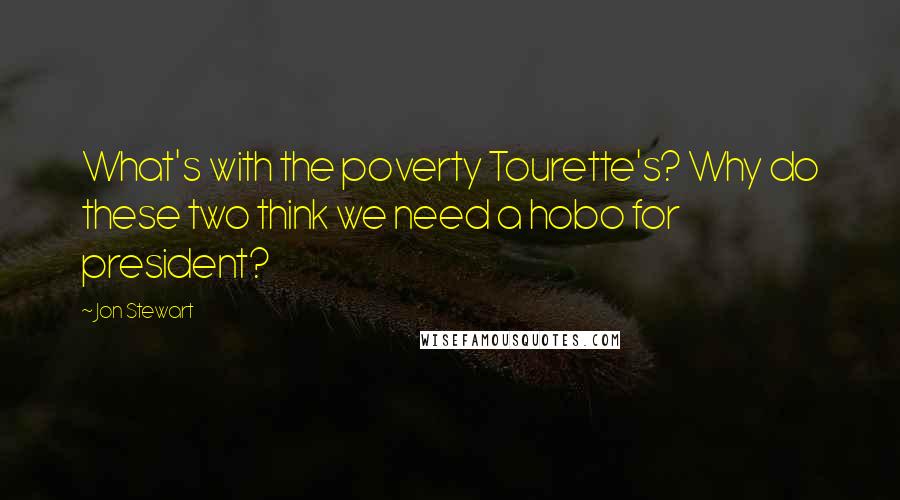 Jon Stewart Quotes: What's with the poverty Tourette's? Why do these two think we need a hobo for president?