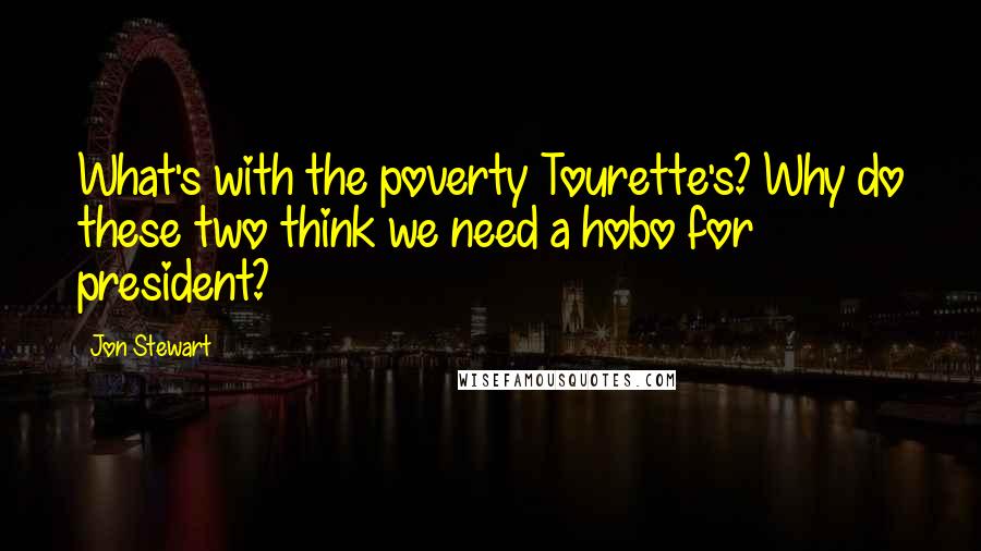 Jon Stewart Quotes: What's with the poverty Tourette's? Why do these two think we need a hobo for president?