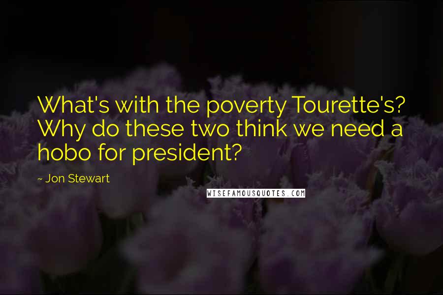 Jon Stewart Quotes: What's with the poverty Tourette's? Why do these two think we need a hobo for president?