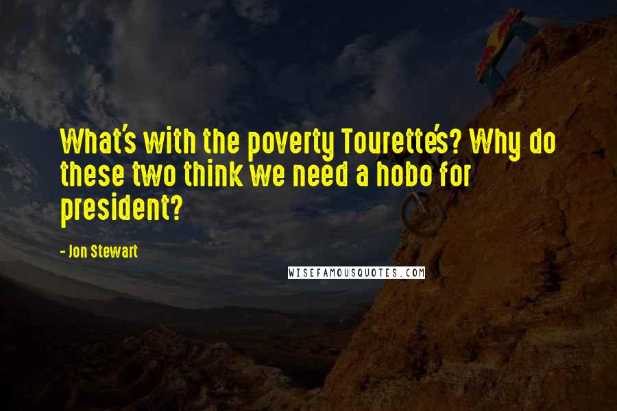 Jon Stewart Quotes: What's with the poverty Tourette's? Why do these two think we need a hobo for president?