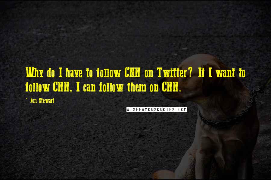 Jon Stewart Quotes: Why do I have to follow CNN on Twitter? If I want to follow CNN, I can follow them on CNN.