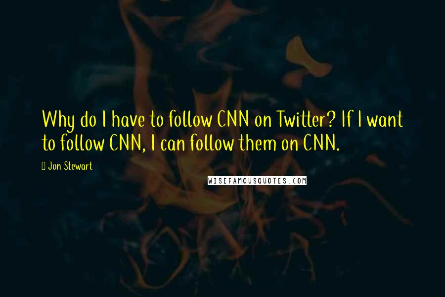 Jon Stewart Quotes: Why do I have to follow CNN on Twitter? If I want to follow CNN, I can follow them on CNN.