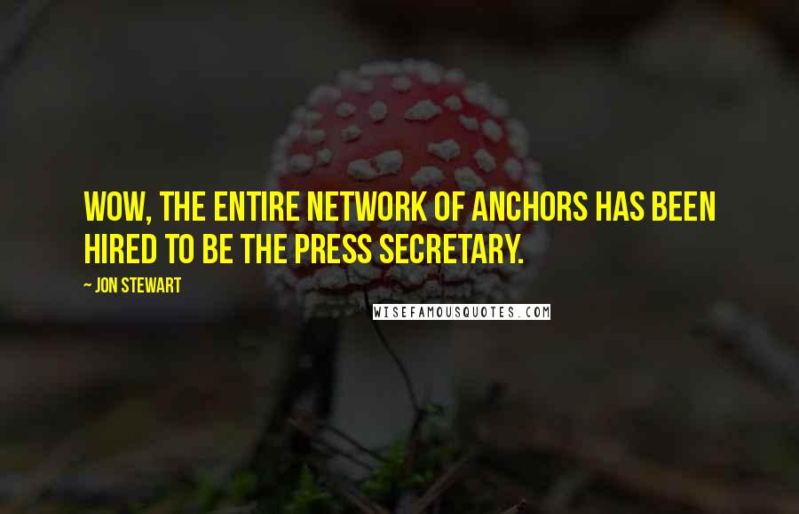 Jon Stewart Quotes: Wow, the entire network of anchors has been hired to be the press secretary.