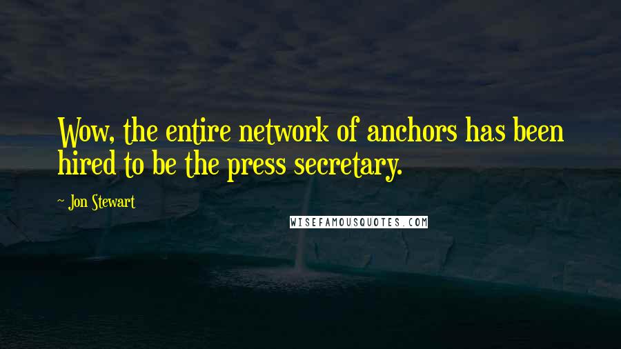 Jon Stewart Quotes: Wow, the entire network of anchors has been hired to be the press secretary.
