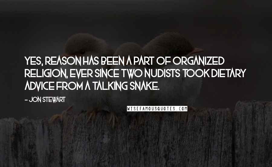 Jon Stewart Quotes: Yes, reason has been a part of organized religion, ever since two nudists took dietary advice from a talking snake.