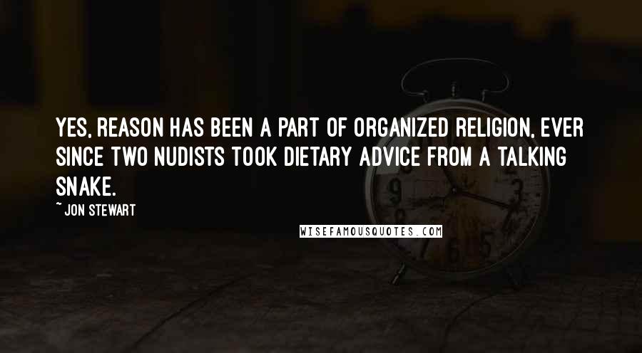 Jon Stewart Quotes: Yes, reason has been a part of organized religion, ever since two nudists took dietary advice from a talking snake.