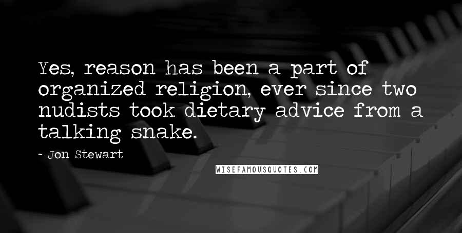 Jon Stewart Quotes: Yes, reason has been a part of organized religion, ever since two nudists took dietary advice from a talking snake.