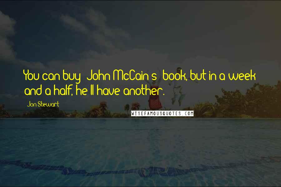 Jon Stewart Quotes: You can buy [John McCain's] book, but in a week and a half, he'll have another.