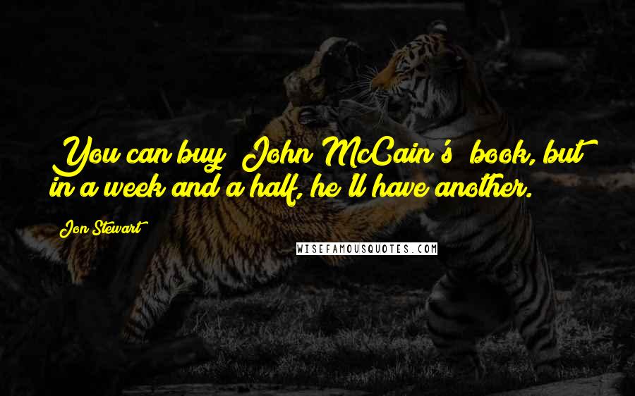 Jon Stewart Quotes: You can buy [John McCain's] book, but in a week and a half, he'll have another.