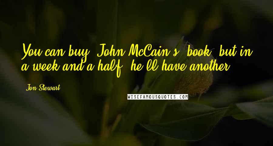 Jon Stewart Quotes: You can buy [John McCain's] book, but in a week and a half, he'll have another.