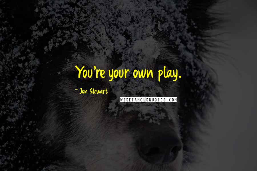 Jon Stewart Quotes: You're your own play.