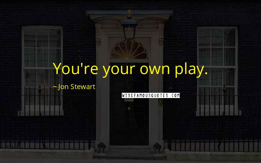Jon Stewart Quotes: You're your own play.