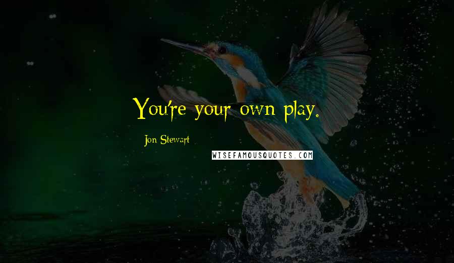 Jon Stewart Quotes: You're your own play.