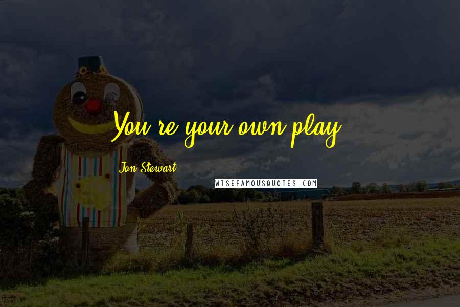Jon Stewart Quotes: You're your own play.