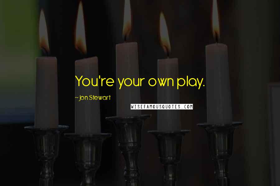 Jon Stewart Quotes: You're your own play.