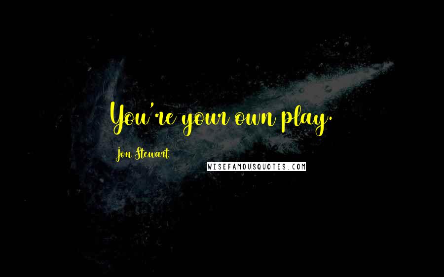 Jon Stewart Quotes: You're your own play.