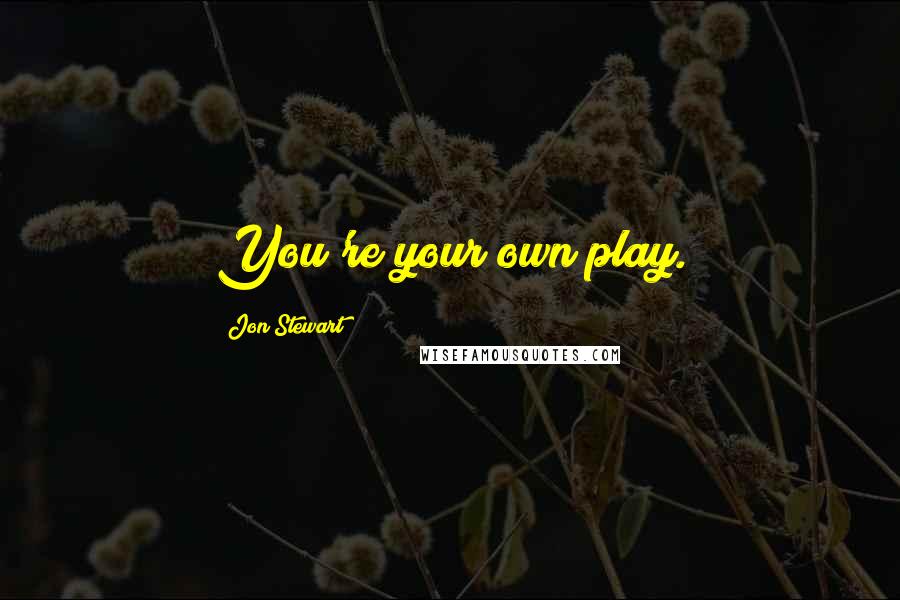 Jon Stewart Quotes: You're your own play.