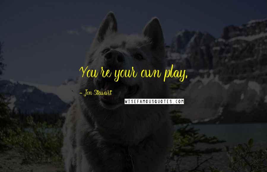 Jon Stewart Quotes: You're your own play.